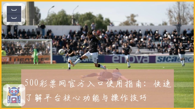 500彩票网官方入口使用指南:快速了解平台核心功能与操作技巧