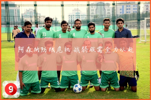 阿森纳防线危机 战弱旅需全力以赴