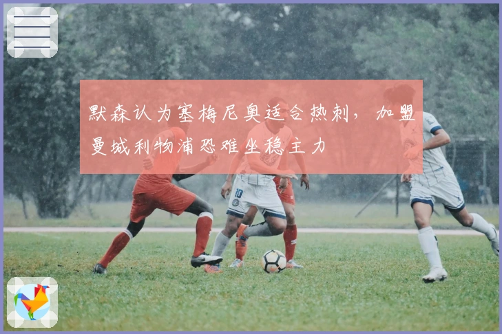 默森认为塞梅尼奥适合热刺，加盟曼城利物浦恐难坐稳主力