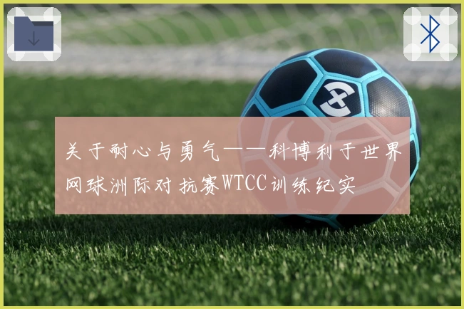 关于耐心与勇气——科博利于世界网球洲际对抗赛WTCC训练纪实