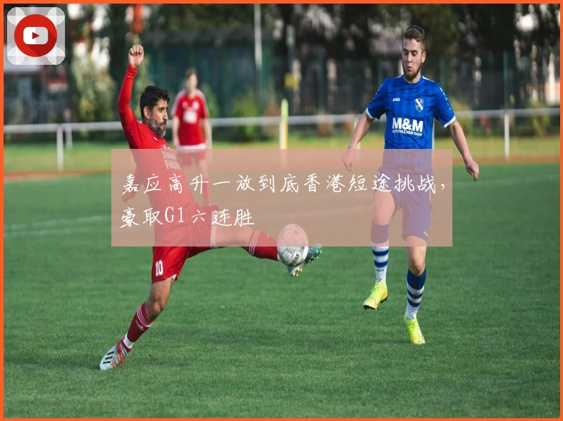 嘉应高升一放到底香港短途挑战，豪取G1六连胜