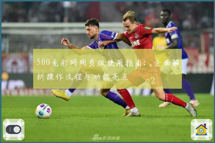 500竞彩网网页版使用指南:全面解析操作流程与功能亮点