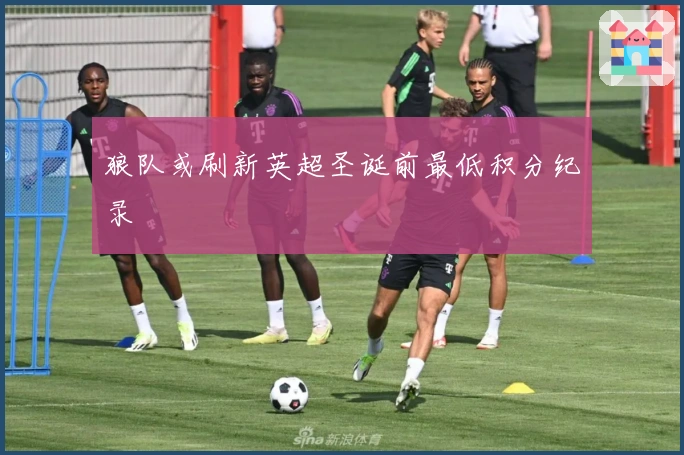 狼队或刷新英超圣诞前最低积分纪录