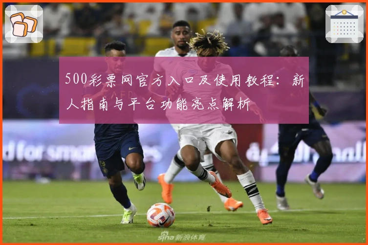 500彩票网官方入口及使用教程:新人指南与平台功能亮点解析