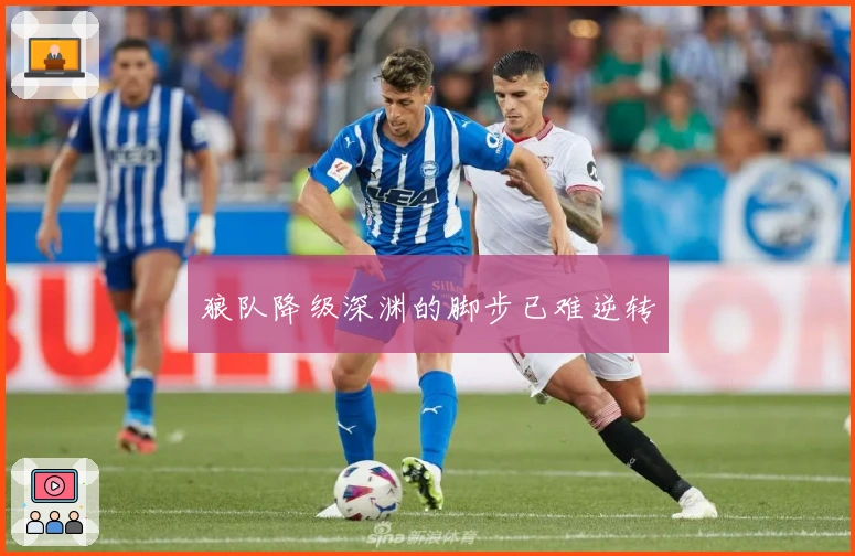 狼队降级深渊的脚步已难逆转