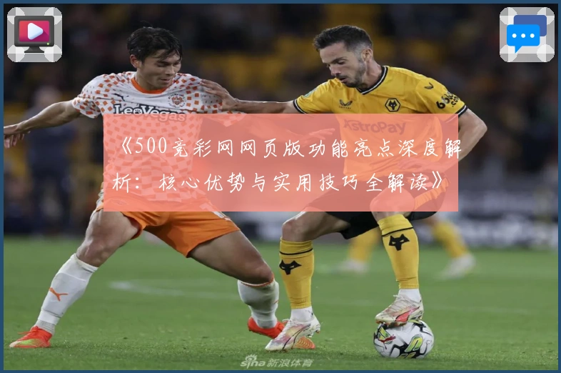 《500竞彩网网页版功能亮点深度解析：核心优势与实用技巧全解读》