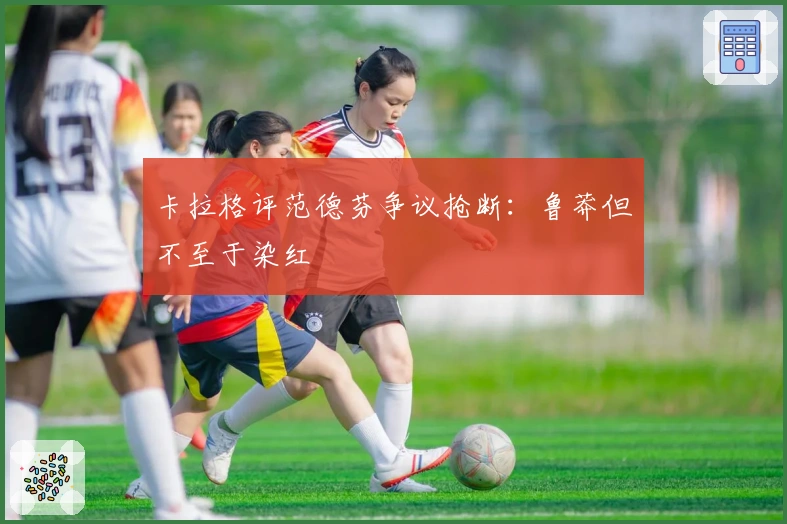 卡拉格评范德芬争议抢断:鲁莽但不至于染红