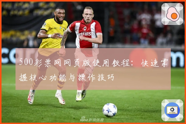 500彩票网网页版使用教程：快速掌握核心功能与操作技巧