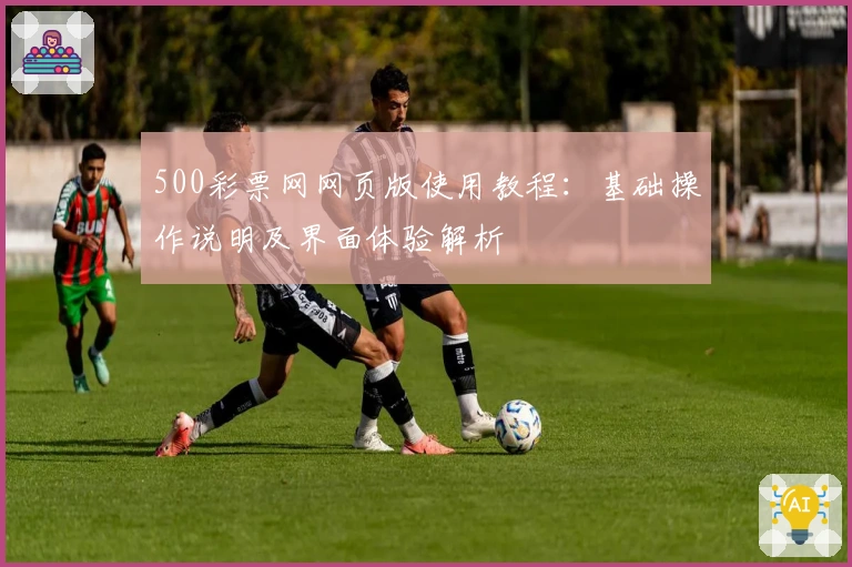 500彩票网网页版使用教程：基础操作说明及界面体验解析