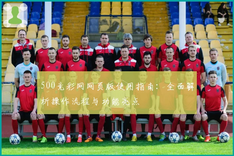 500竞彩网网页版使用指南：全面解析操作流程与功能亮点