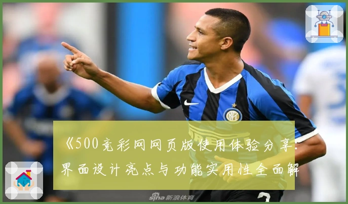 《500竞彩网网页版使用体验分享:界面设计亮点与功能实用性全面解析》