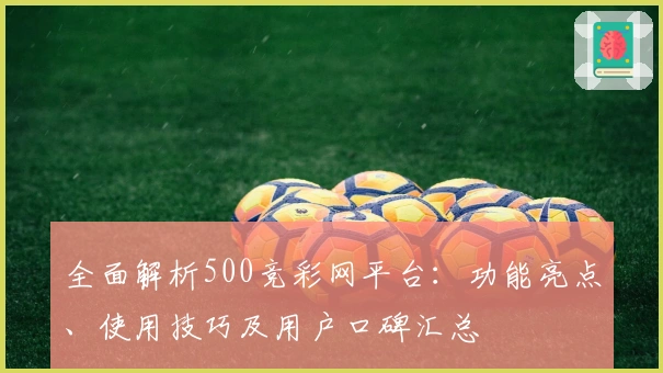 全面解析500竞彩网平台：功能亮点、使用技巧及用户口碑汇总