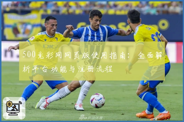 500竞彩网网页版使用指南：全面解析平台功能与注册流程