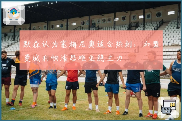 默森认为塞梅尼奥适合热刺，加盟曼城利物浦恐难坐稳主力