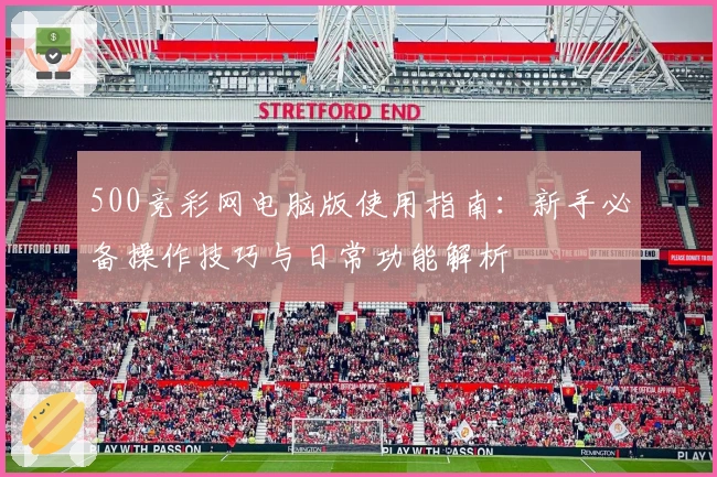 500竞彩网电脑版使用指南：新手必备操作技巧与日常功能解析