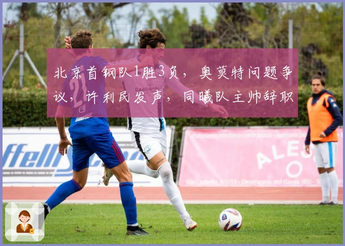 北京首钢队1胜3负，奥莫特问题争议，许利民发声，同曦队主帅辞职