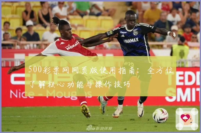 500彩票网网页版使用指南：全方位了解核心功能与操作技巧