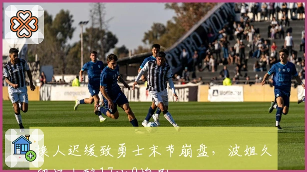 换人迟缓致勇士末节崩盘，波姐久留场上酿17比0惨剧